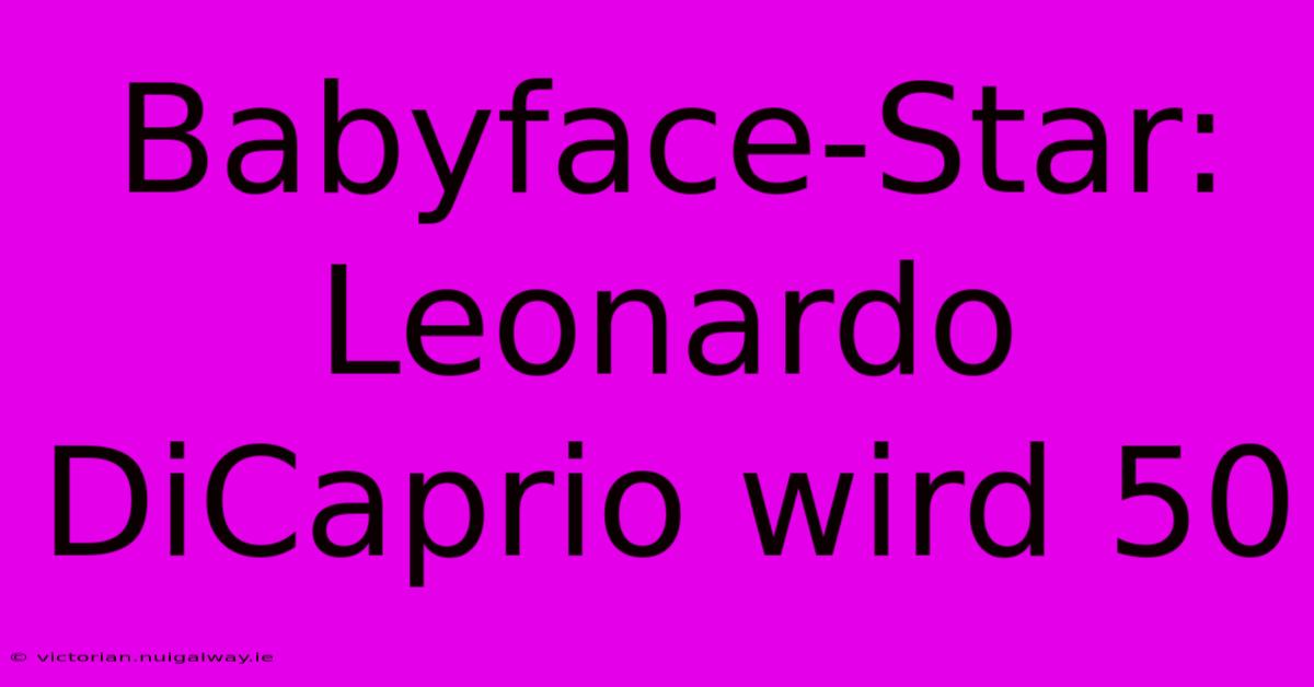 Babyface-Star: Leonardo DiCaprio Wird 50