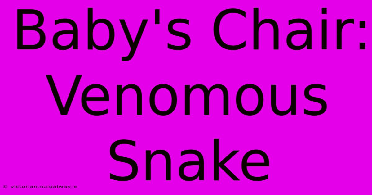 Baby's Chair: Venomous Snake