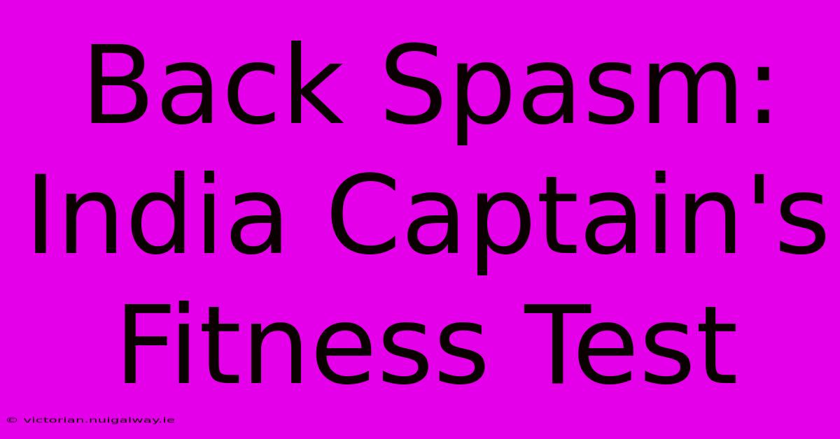 Back Spasm: India Captain's Fitness Test