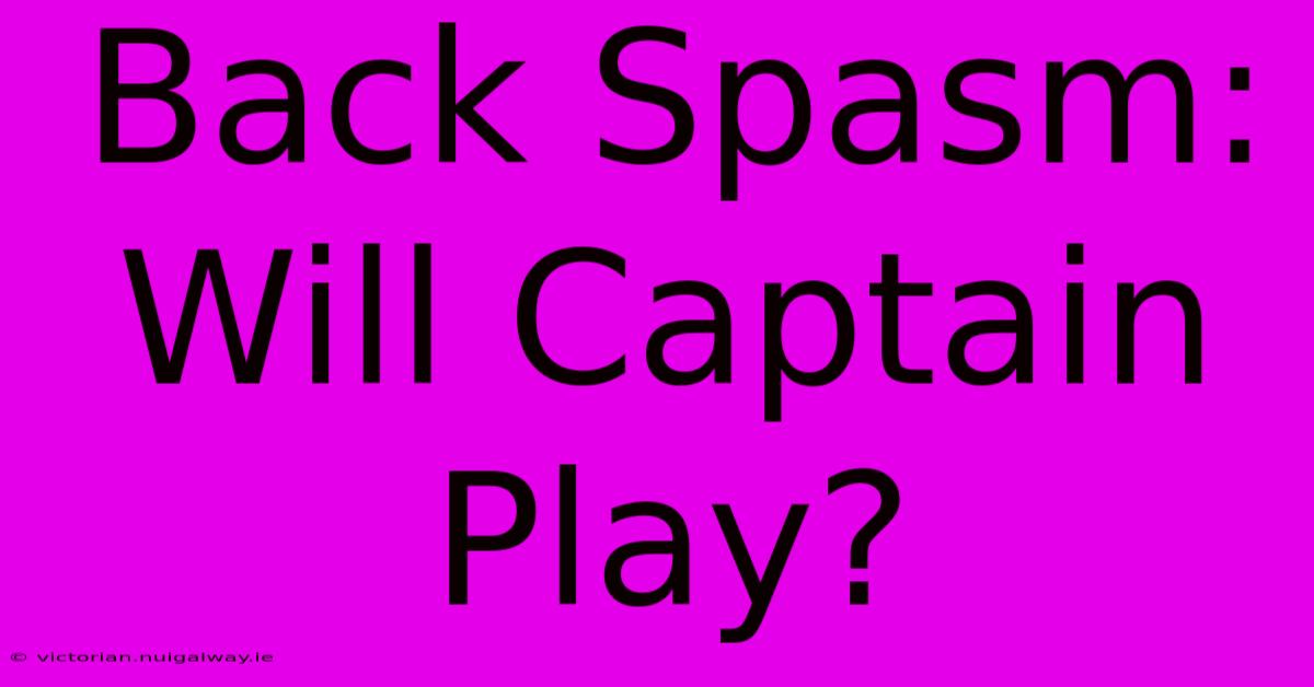 Back Spasm: Will Captain Play?