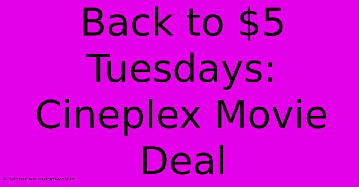 Back To $5 Tuesdays: Cineplex Movie Deal