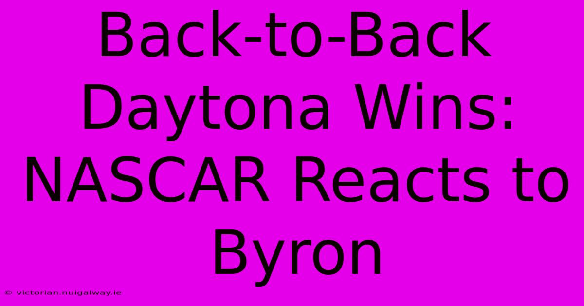 Back-to-Back Daytona Wins: NASCAR Reacts To Byron