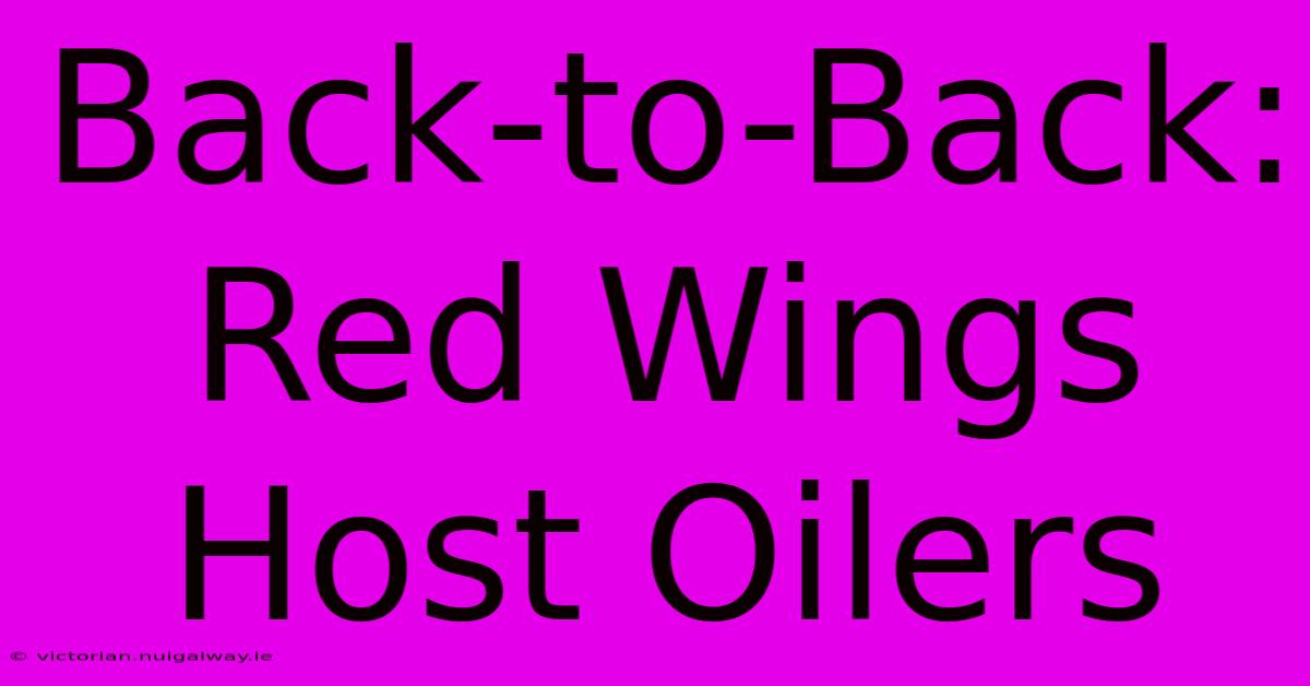 Back-to-Back: Red Wings Host Oilers