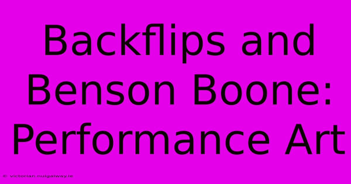 Backflips And Benson Boone: Performance Art