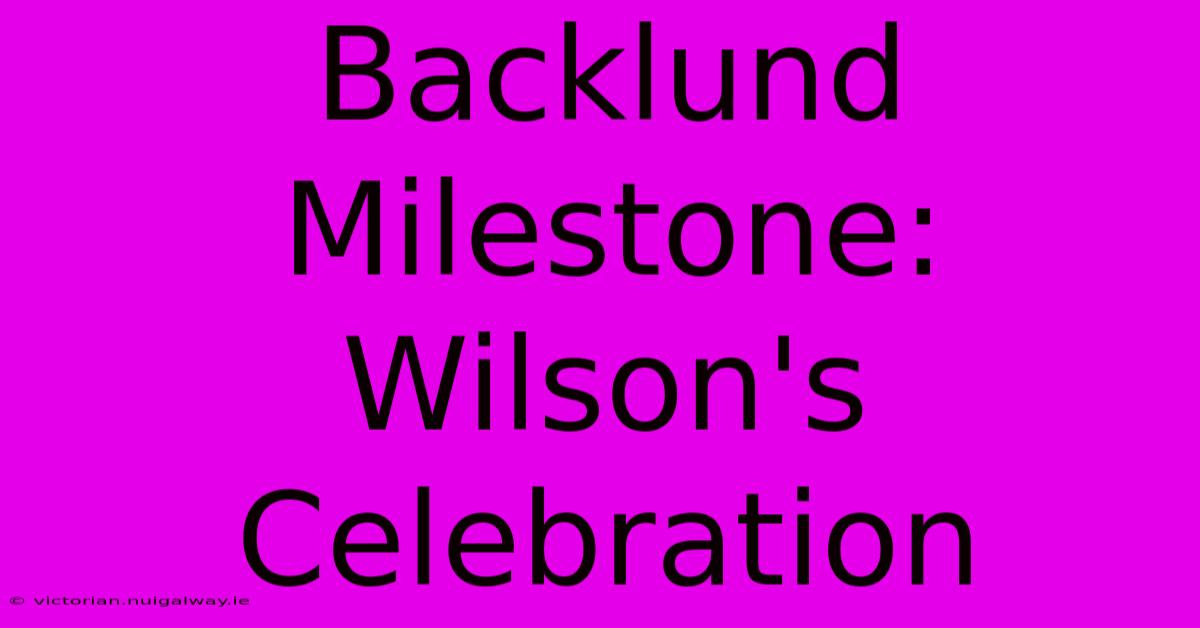 Backlund Milestone: Wilson's Celebration