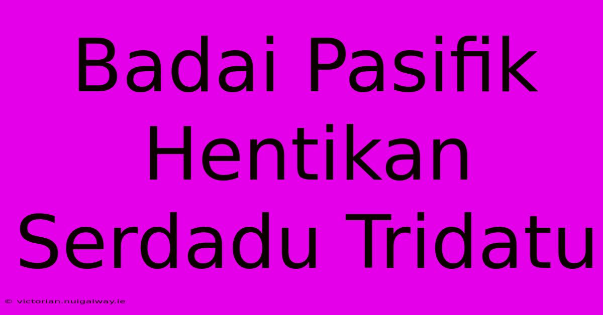 Badai Pasifik Hentikan Serdadu Tridatu