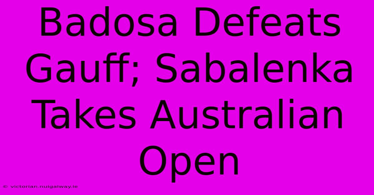 Badosa Defeats Gauff; Sabalenka Takes Australian Open