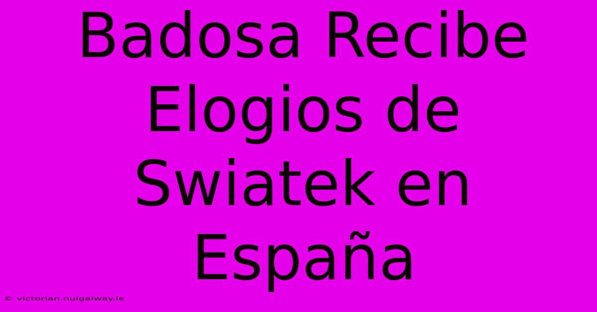 Badosa Recibe Elogios De Swiatek En España