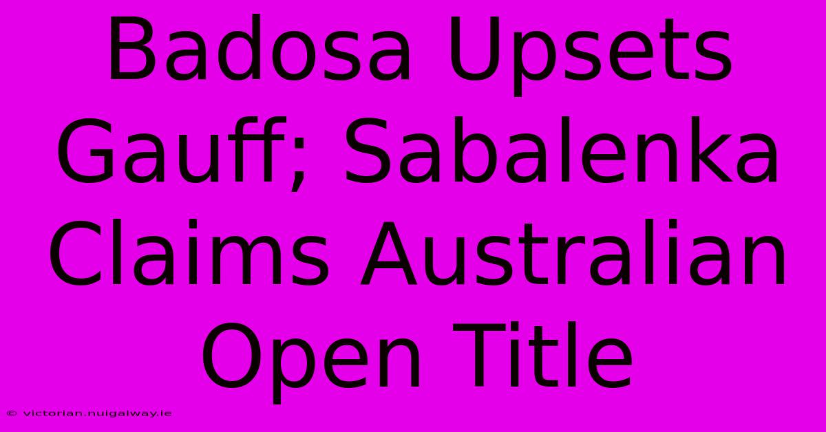 Badosa Upsets Gauff; Sabalenka Claims Australian Open Title