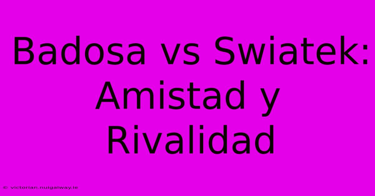 Badosa Vs Swiatek: Amistad Y Rivalidad