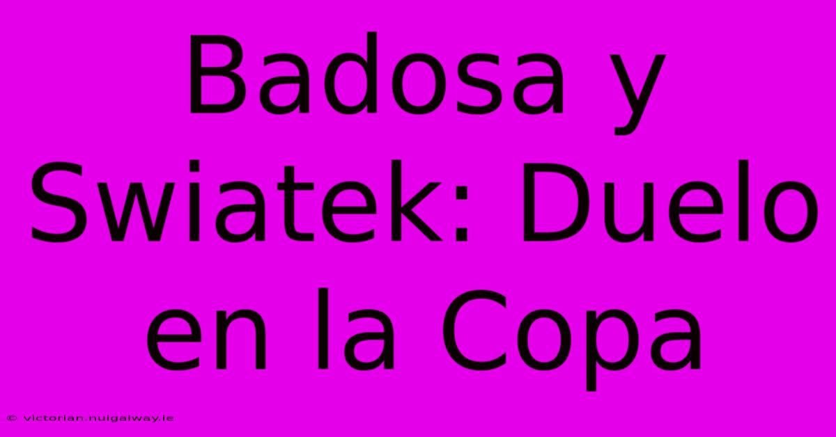 Badosa Y Swiatek: Duelo En La Copa