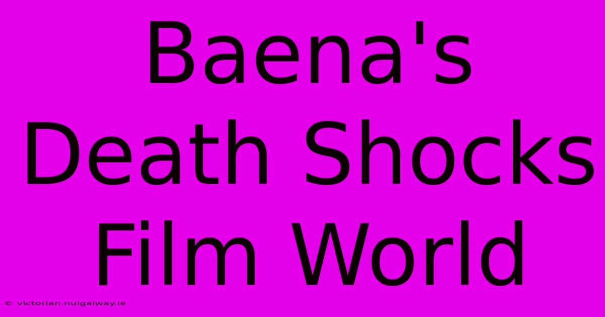 Baena's Death Shocks Film World