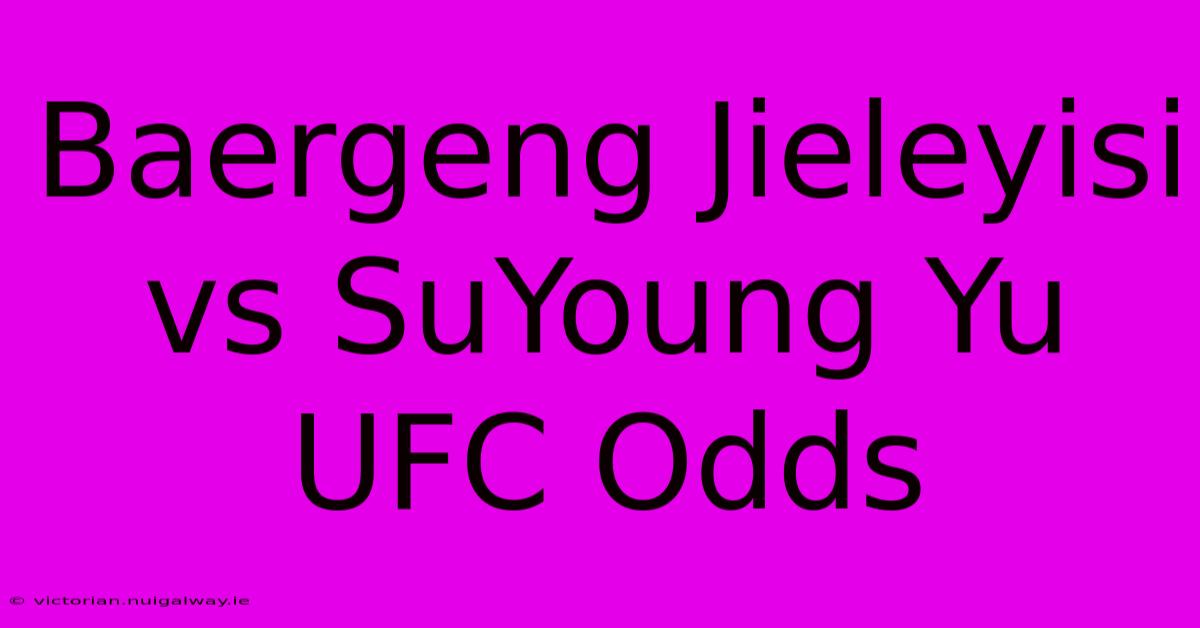 Baergeng Jieleyisi Vs SuYoung Yu UFC Odds