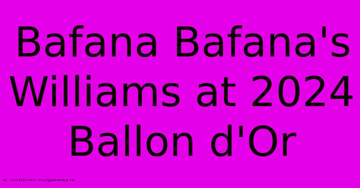 Bafana Bafana's Williams At 2024 Ballon D'Or