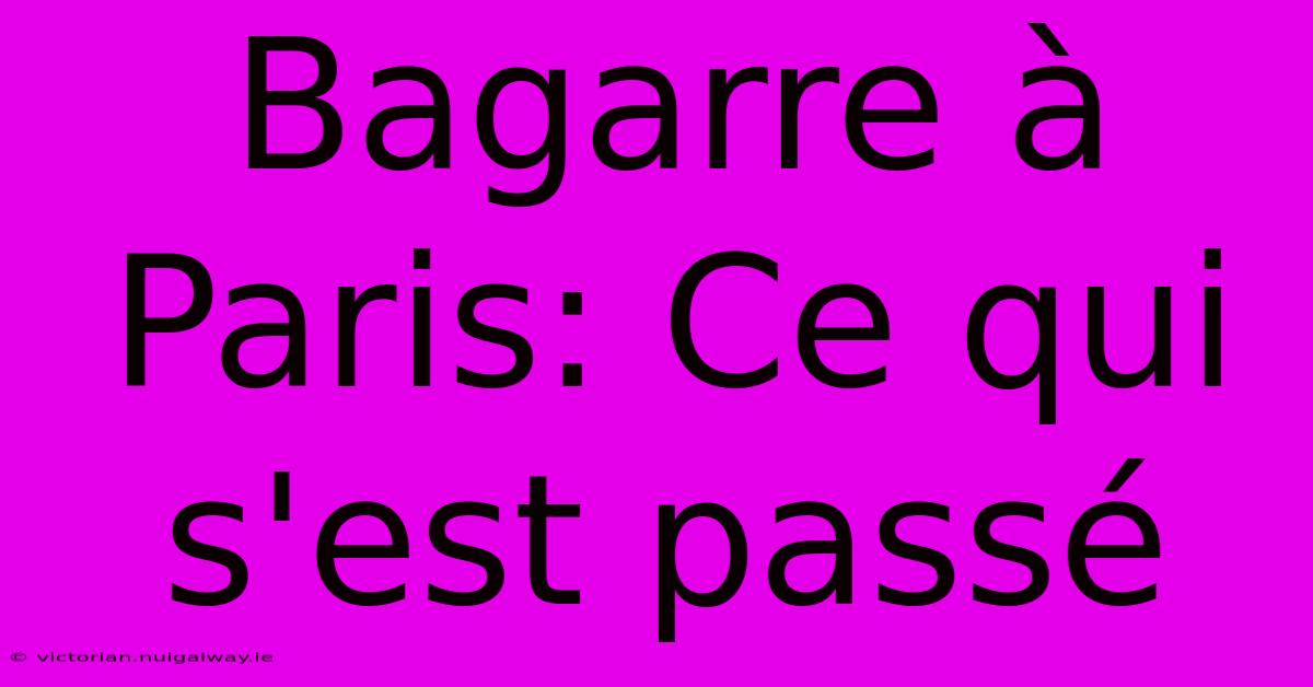 Bagarre À Paris: Ce Qui S'est Passé