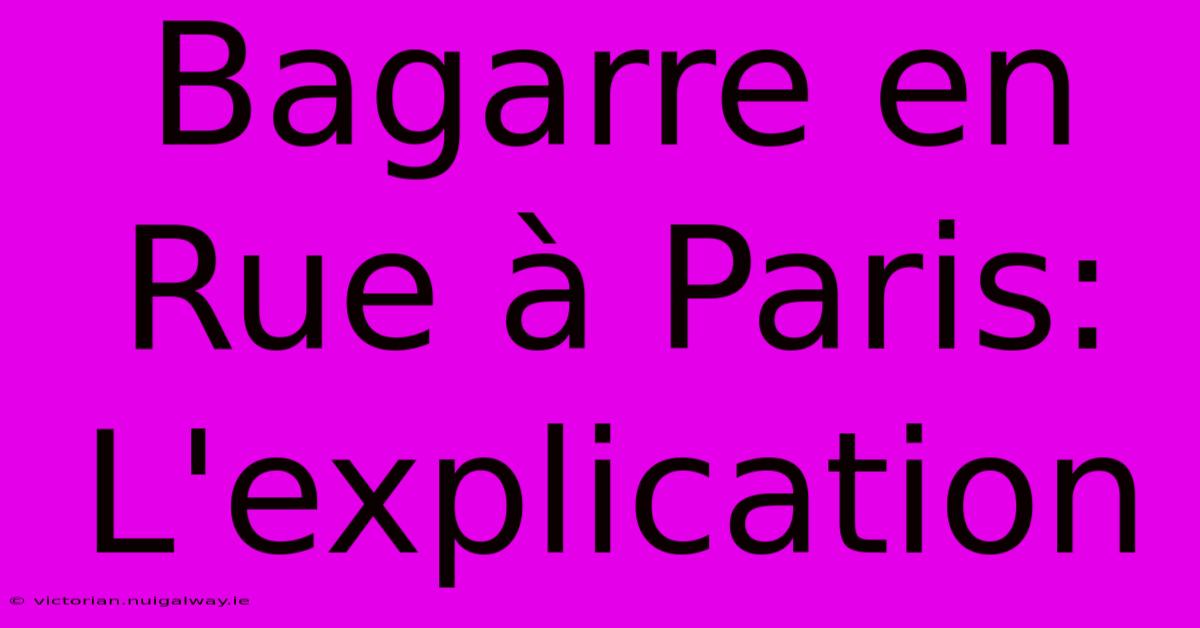 Bagarre En Rue À Paris: L'explication