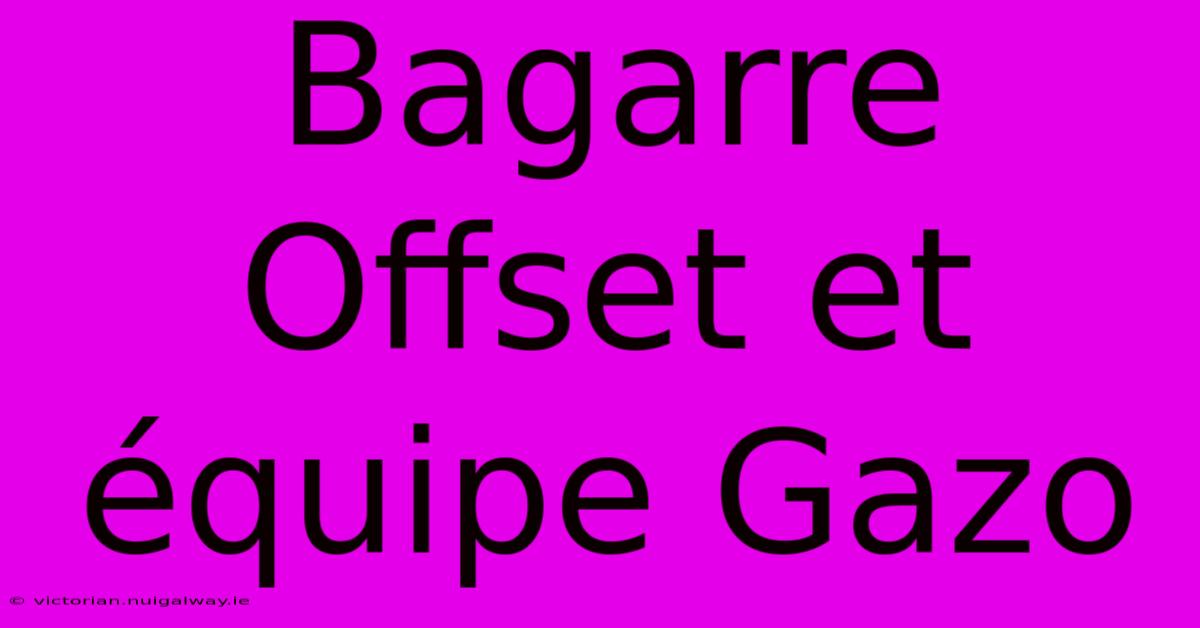 Bagarre Offset Et Équipe Gazo 