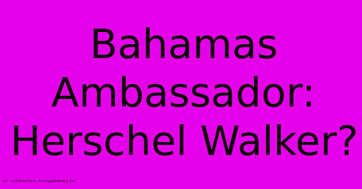 Bahamas Ambassador: Herschel Walker?