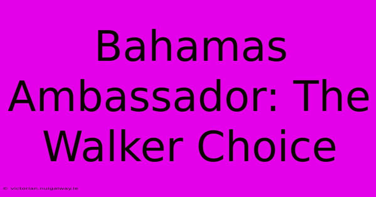 Bahamas Ambassador: The Walker Choice