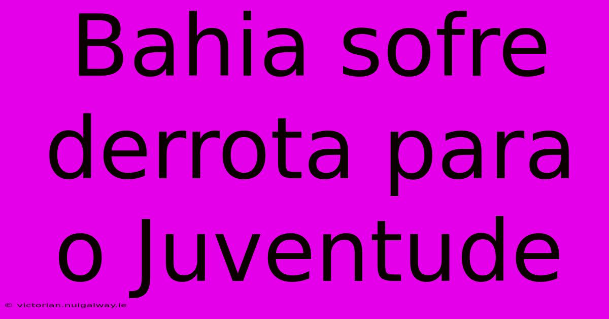 Bahia Sofre Derrota Para O Juventude