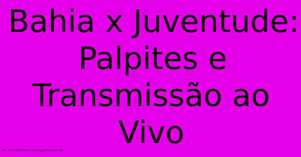 Bahia X Juventude: Palpites E Transmissão Ao Vivo