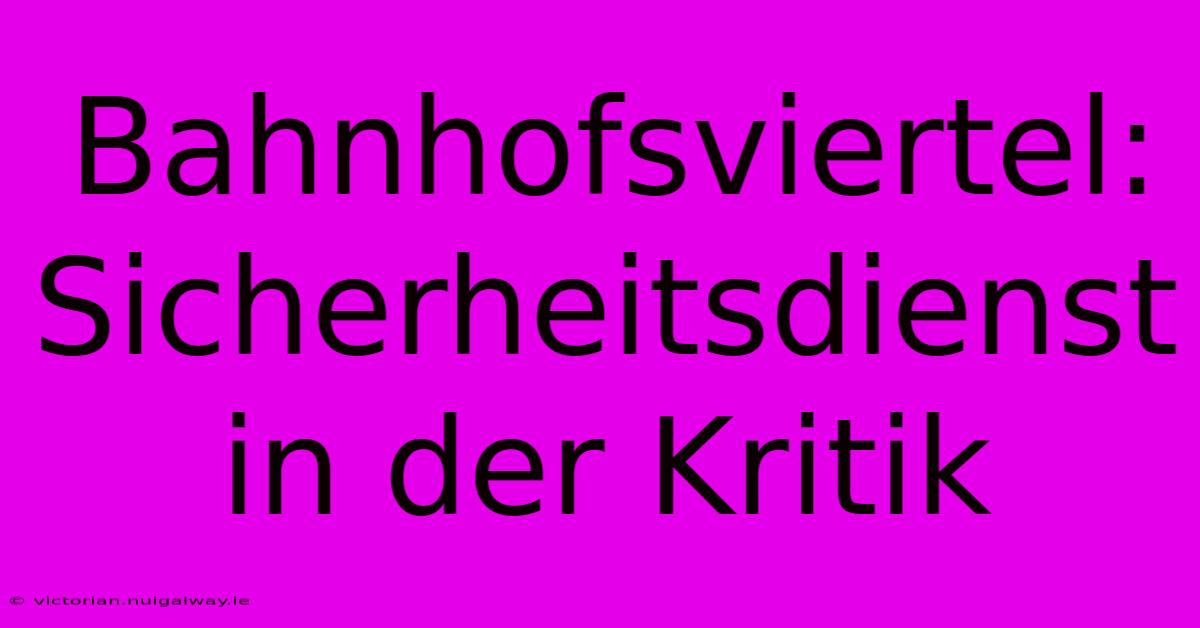 Bahnhofsviertel: Sicherheitsdienst In Der Kritik