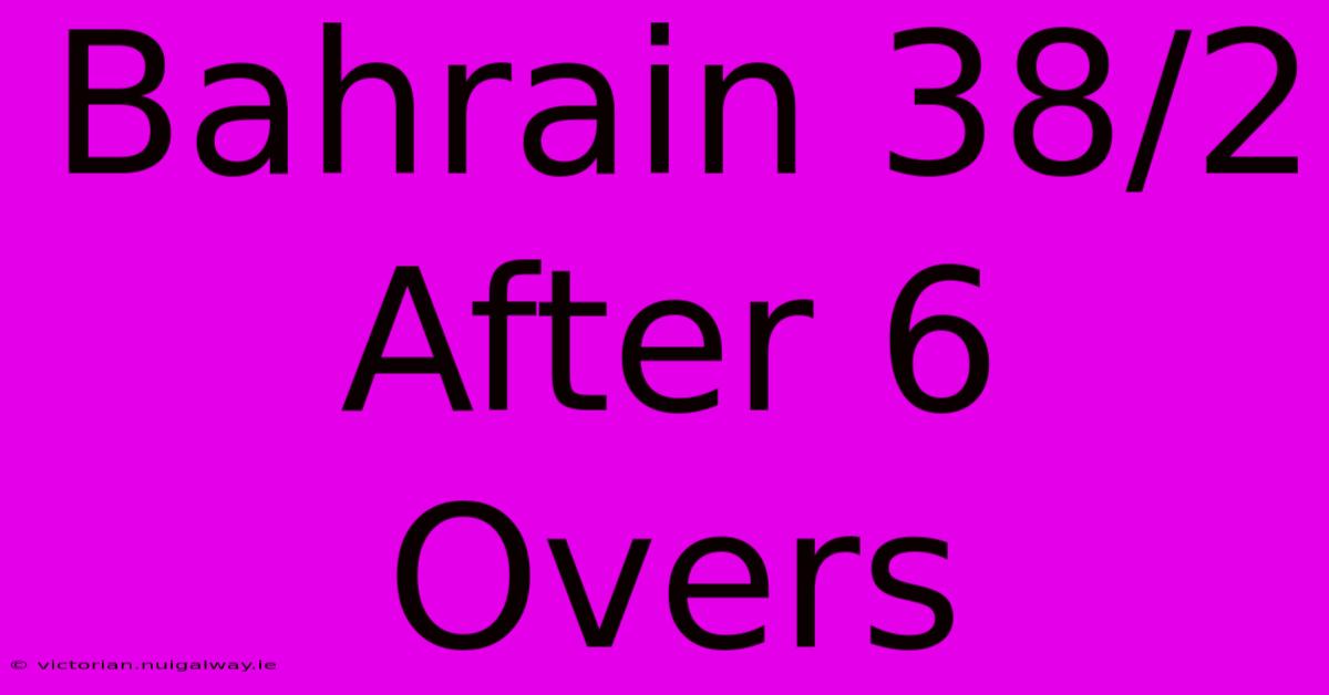 Bahrain 38/2 After 6 Overs