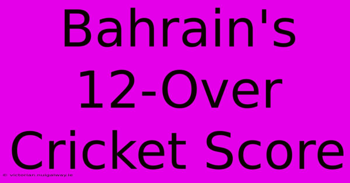 Bahrain's 12-Over Cricket Score