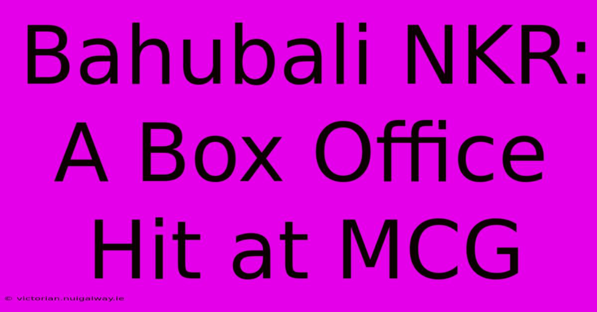 Bahubali NKR: A Box Office Hit At MCG