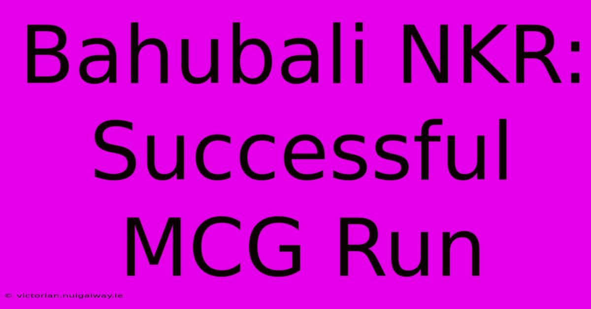 Bahubali NKR: Successful MCG Run