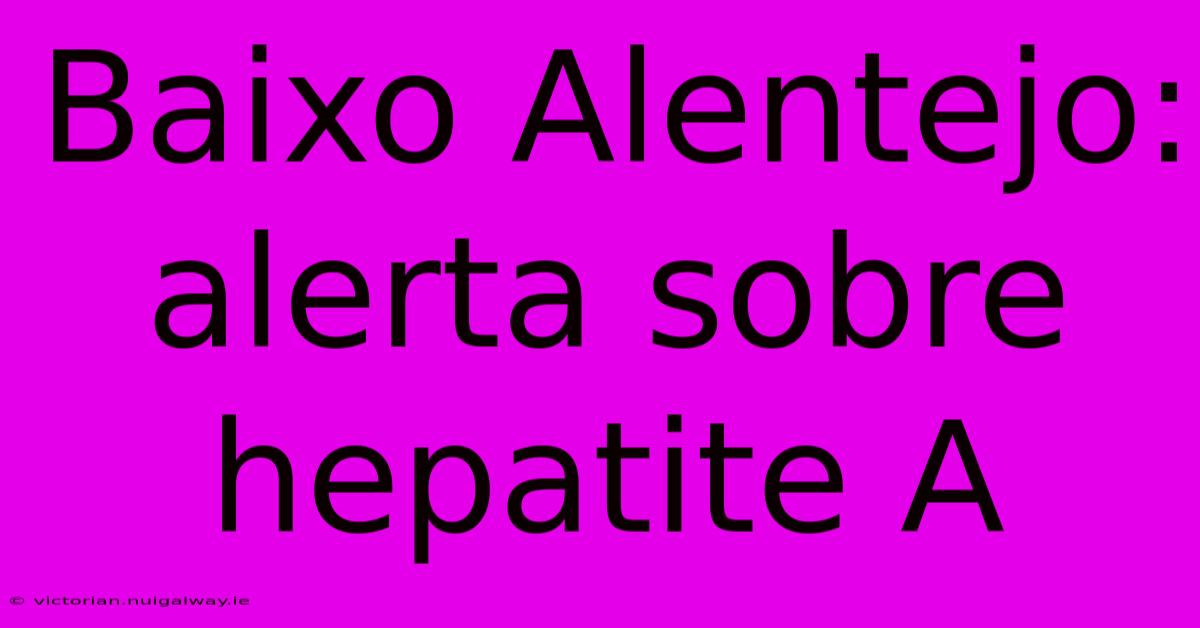 Baixo Alentejo: Alerta Sobre Hepatite A