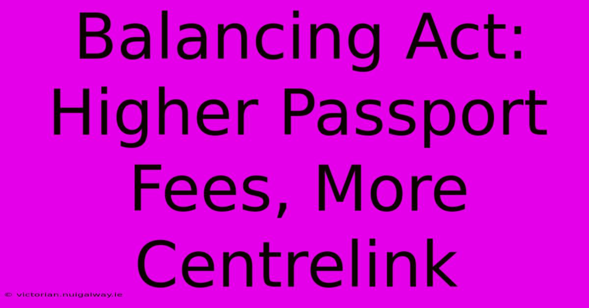 Balancing Act: Higher Passport Fees, More Centrelink