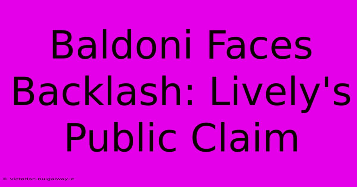 Baldoni Faces Backlash: Lively's Public Claim