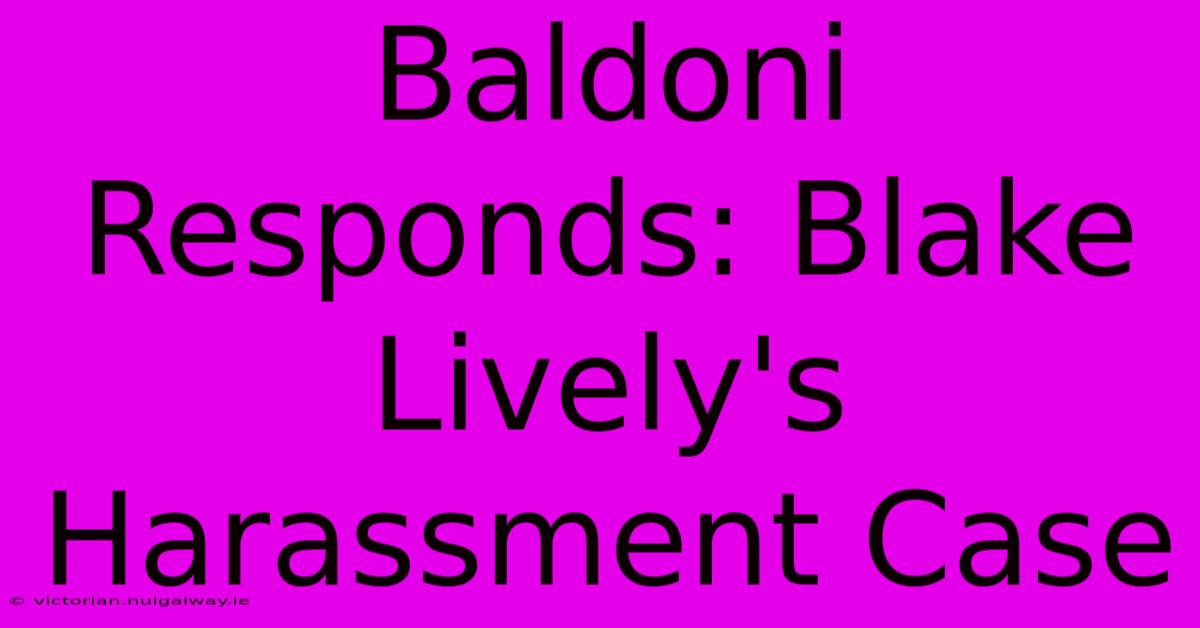 Baldoni Responds: Blake Lively's Harassment Case