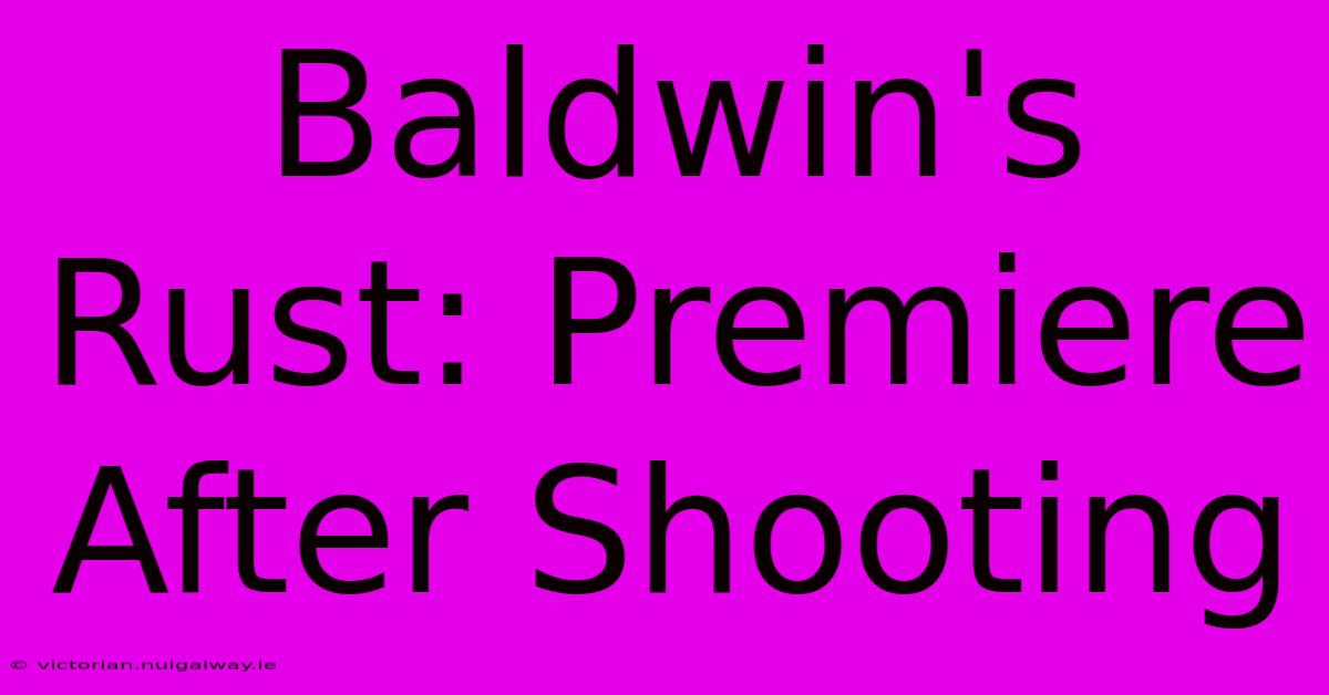 Baldwin's Rust: Premiere After Shooting