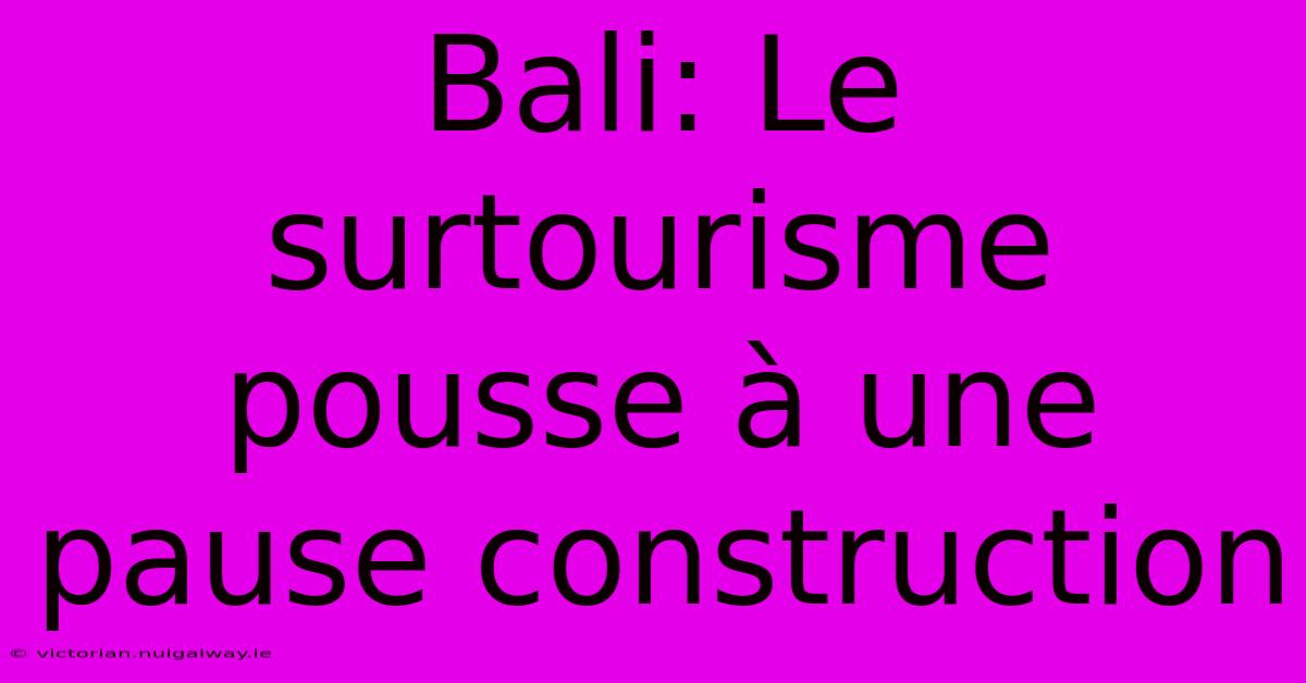 Bali: Le Surtourisme Pousse À Une Pause Construction 