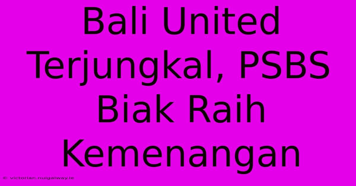 Bali United Terjungkal, PSBS Biak Raih Kemenangan 