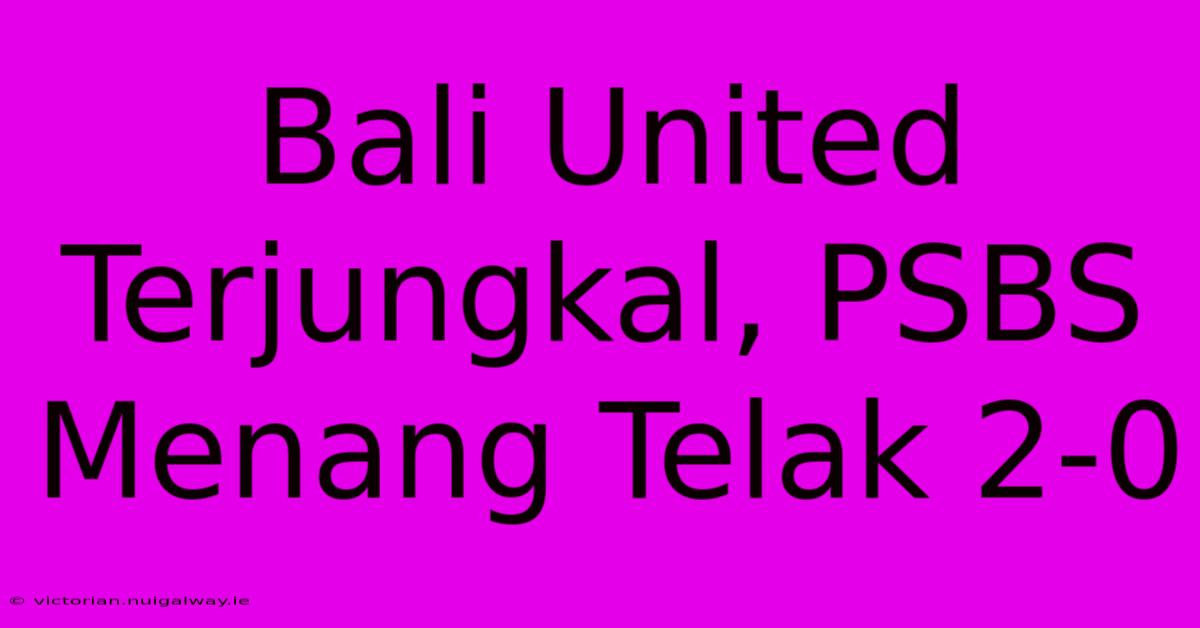 Bali United Terjungkal, PSBS Menang Telak 2-0