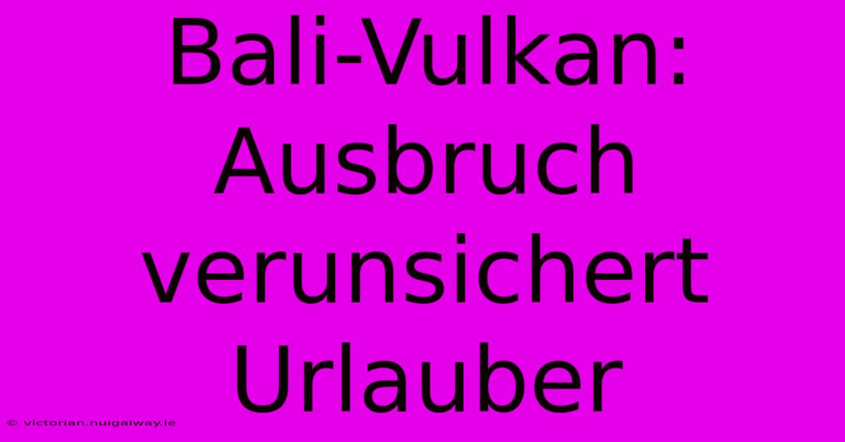 Bali-Vulkan: Ausbruch Verunsichert Urlauber