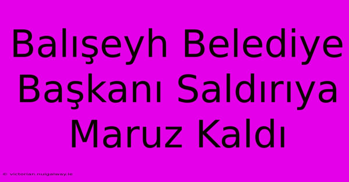 Balışeyh Belediye Başkanı Saldırıya Maruz Kaldı