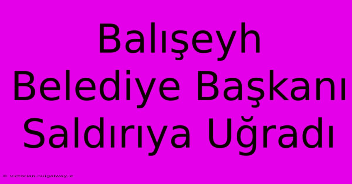 Balışeyh Belediye Başkanı Saldırıya Uğradı