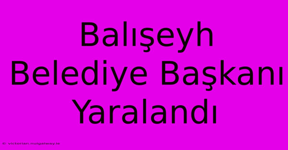 Balışeyh Belediye Başkanı Yaralandı