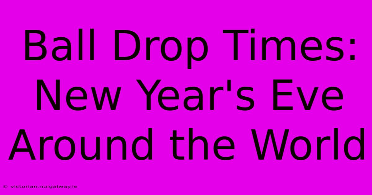 Ball Drop Times: New Year's Eve Around The World