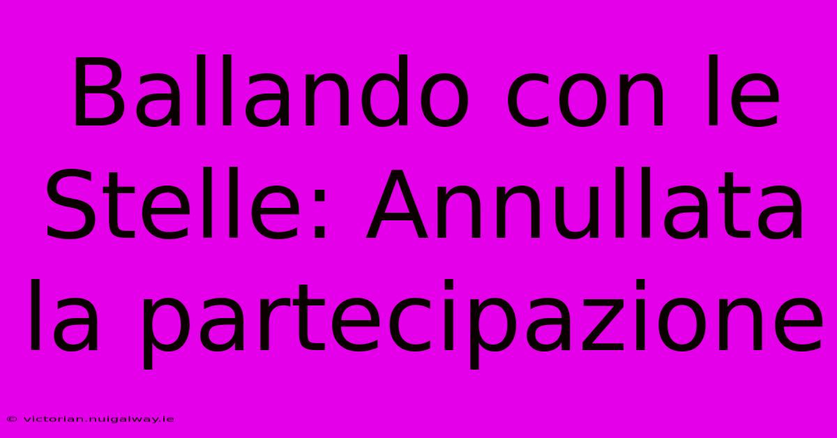 Ballando Con Le Stelle: Annullata La Partecipazione