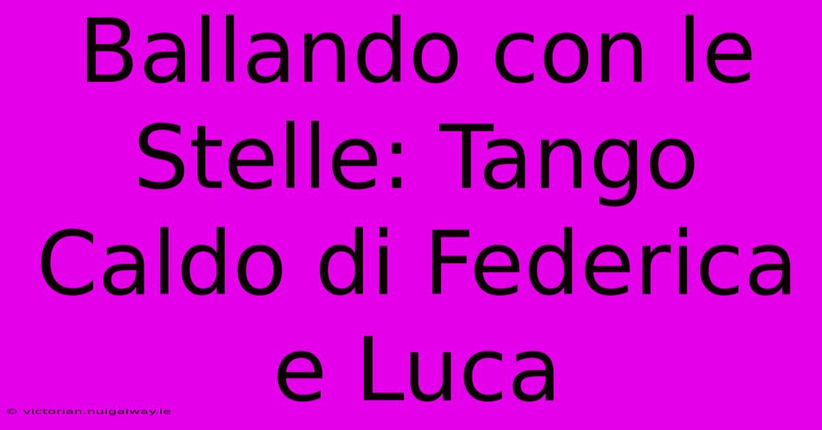 Ballando Con Le Stelle: Tango Caldo Di Federica E Luca