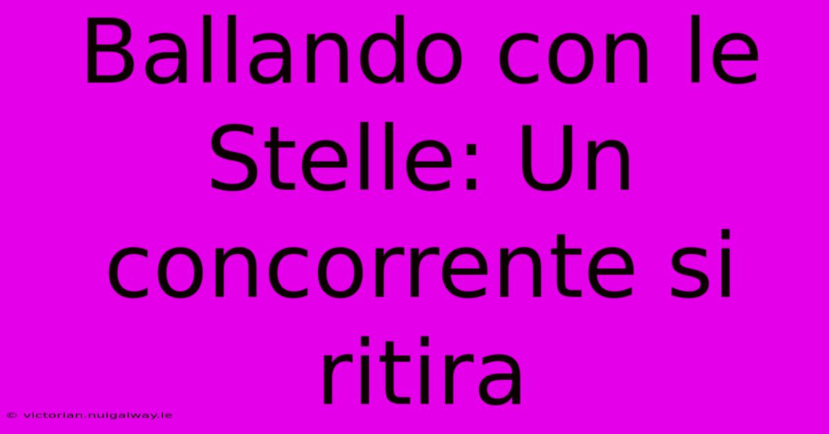 Ballando Con Le Stelle: Un Concorrente Si Ritira