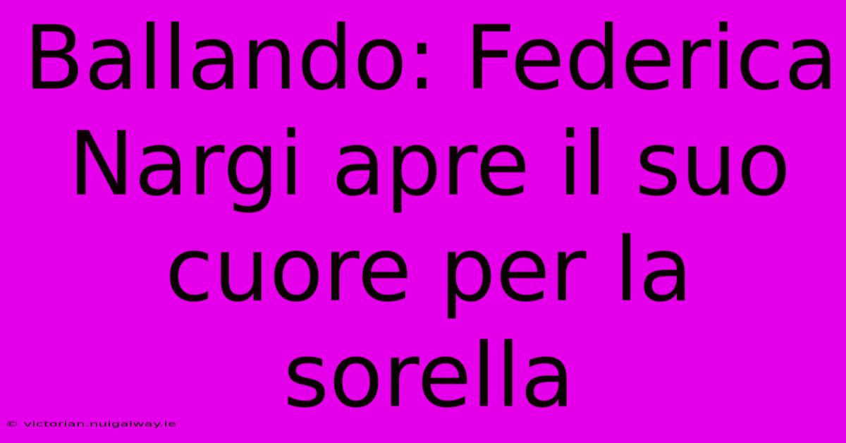 Ballando: Federica Nargi Apre Il Suo Cuore Per La Sorella 