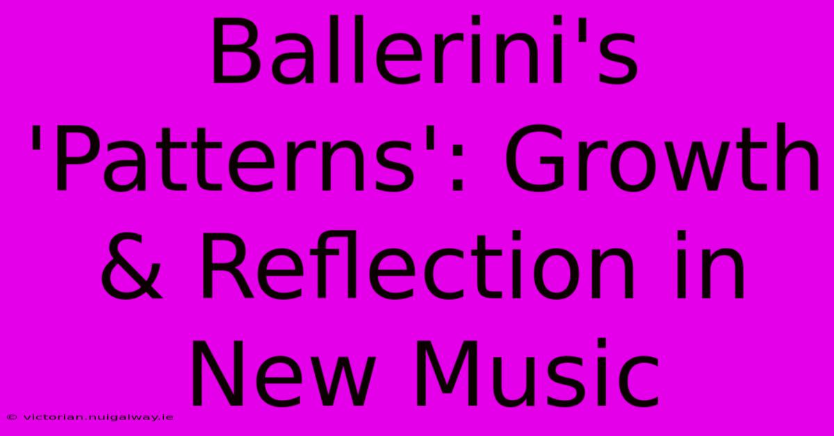 Ballerini's 'Patterns': Growth & Reflection In New Music