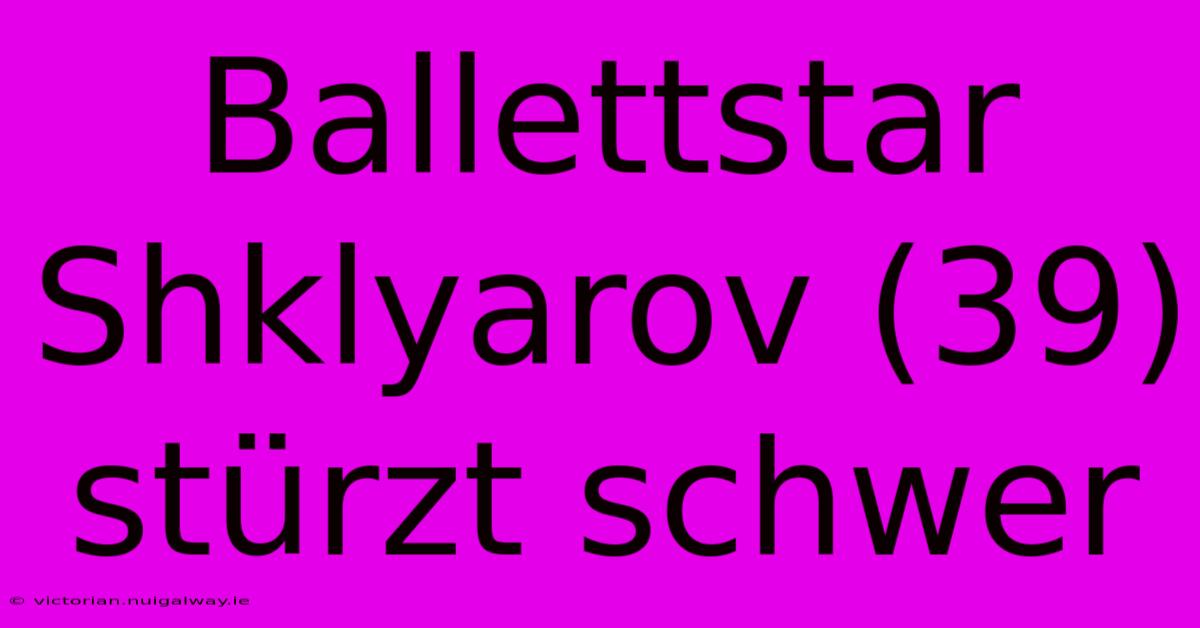 Ballettstar Shklyarov (39) Stürzt Schwer