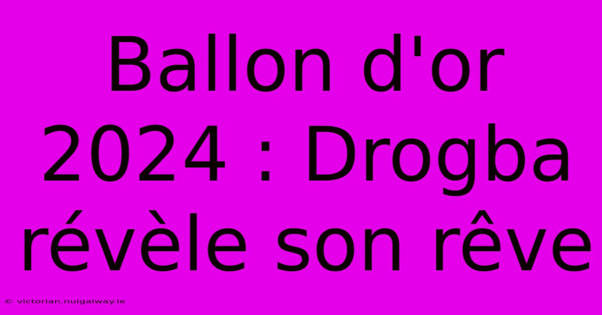 Ballon D'or 2024 : Drogba Révèle Son Rêve